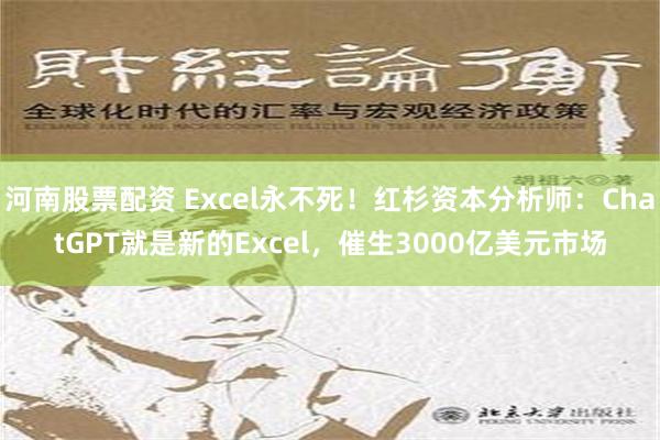 河南股票配资 Excel永不死！红杉资本分析师：ChatGPT就是新的Excel，催生3000亿美元市场