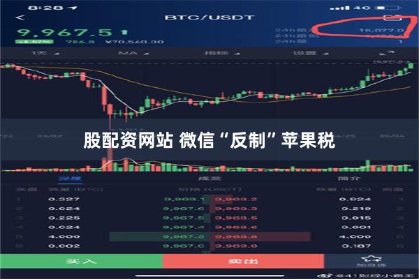 股配资网站 微信“反制”苹果税