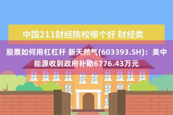 股票如何用杠杠杆 新天然气(603393.SH)：美中能源收到政府补助6776.43万元