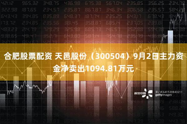 合肥股票配资 天邑股份（300504）9月2日主力资金净卖出1094.81万元