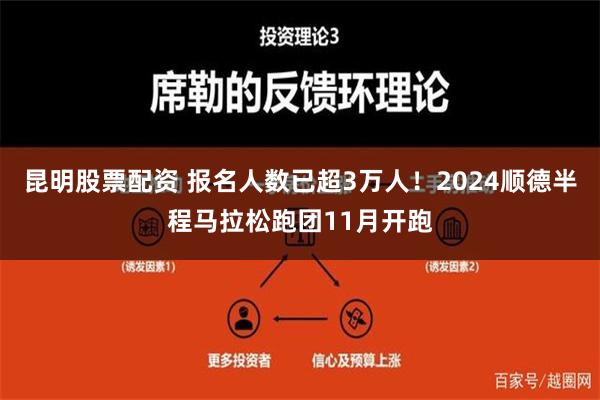 昆明股票配资 报名人数已超3万人！2024顺德半程马拉松跑团11月开跑