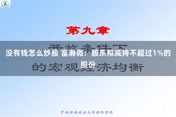 没有钱怎么炒股 富瀚微：股东拟减持不超过1%的股份