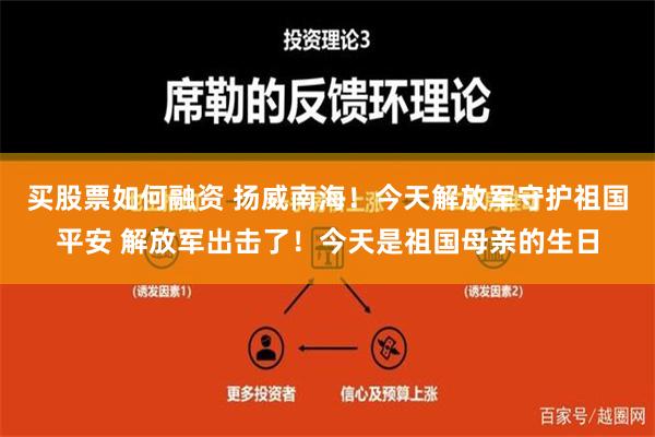 买股票如何融资 扬威南海！今天解放军守护祖国平安 解放军出击了！今天是祖国母亲的生日