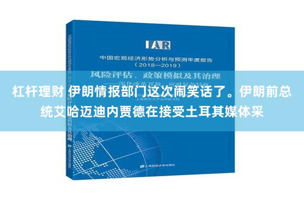 杠杆理财 伊朗情报部门这次闹笑话了。伊朗前总统艾哈迈迪内贾德在接受土耳其媒体采