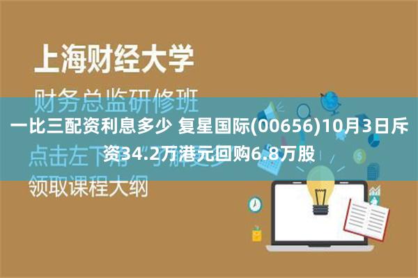 一比三配资利息多少 复星国际(00656)10月3日斥资34.2万港元回购6.8万股