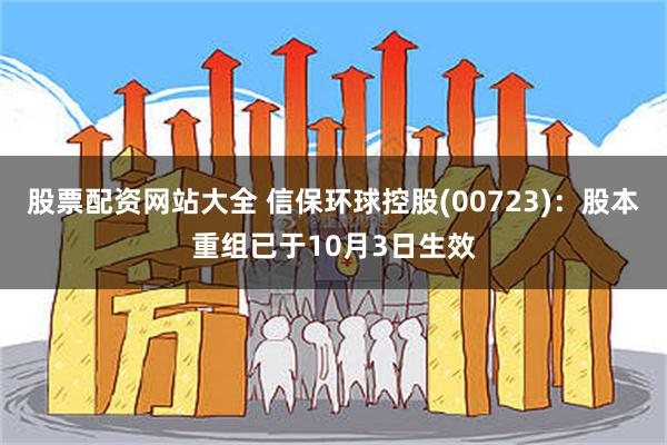 股票配资网站大全 信保环球控股(00723)：股本重组已于10月3日生效