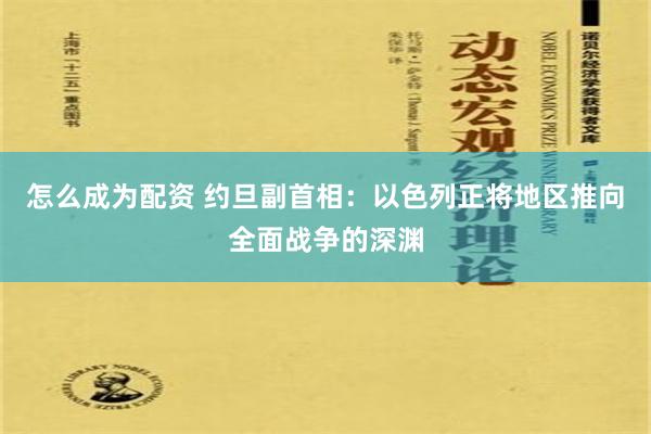 怎么成为配资 约旦副首相：以色列正将地区推向全面战争的深渊