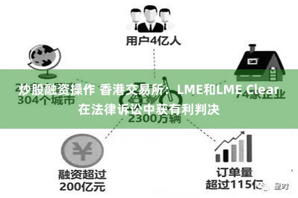 炒股融资操作 香港交易所：LME和LME Clear在法律诉讼中获有利判决