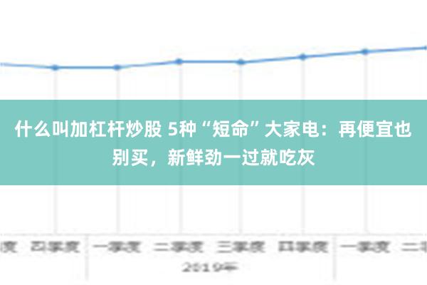 什么叫加杠杆炒股 5种“短命”大家电：再便宜也别买，新鲜劲一过就吃灰