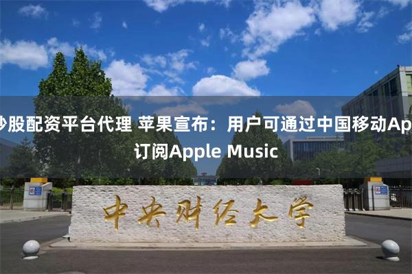 炒股配资平台代理 苹果宣布：用户可通过中国移动App订阅Apple Music