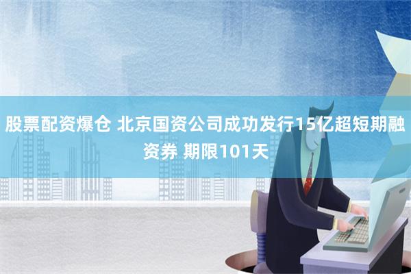 股票配资爆仓 北京国资公司成功发行15亿超短期融资券 期限101天