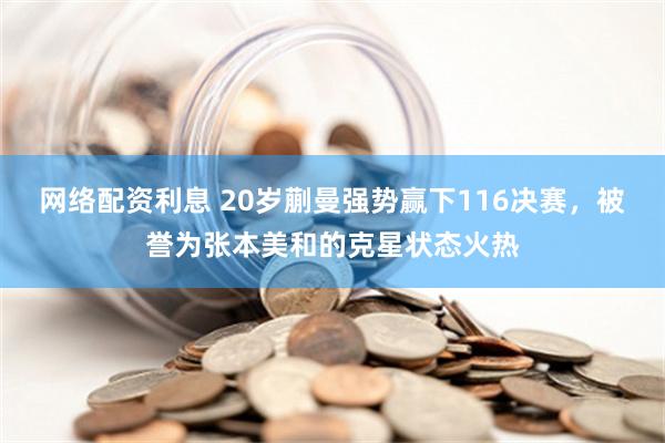 网络配资利息 20岁蒯曼强势赢下116决赛，被誉为张本美和的克星状态火热