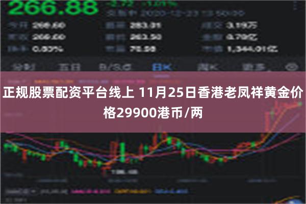 正规股票配资平台线上 11月25日香港老凤祥黄金价格29900港币/两