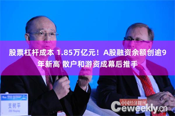 股票杠杆成本 1.85万亿元！A股融资余额创逾9年新高 散户和游资成幕后推手