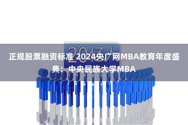 正规股票融资标准 2024央广网MBA教育年度盛典：中央民族大学MBA