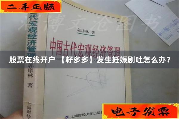 股票在线开户 【籽多多】发生妊娠剧吐怎么办？