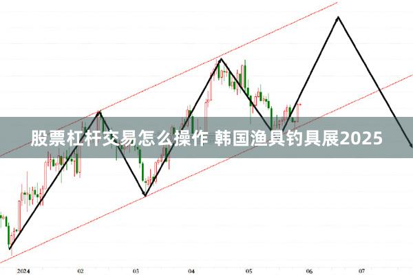 股票杠杆交易怎么操作 韩国渔具钓具展2025