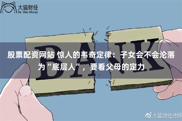 股票配资网站 惊人的韦奇定律：子女会不会沦落为“底层人”，要看父母的定力