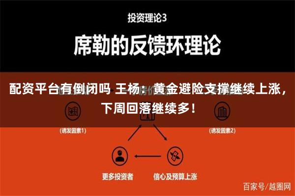 配资平台有倒闭吗 王杨：黄金避险支撑继续上涨，下周回落继续多！